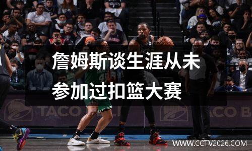 詹姆斯谈生涯从未参加过扣篮大赛