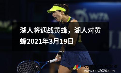 湖人将迎战黄蜂，湖人对黄蜂2021年3月19日