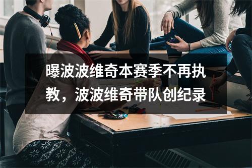 曝波波维奇本赛季不再执教，波波维奇带队创纪录