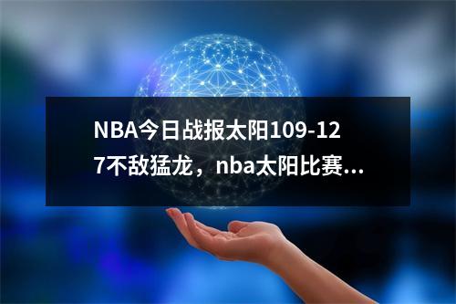 NBA今日战报太阳109-127不敌猛龙，nba太阳比赛录像