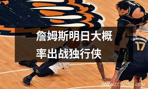 詹姆斯明日大概率出战独行侠