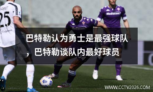 巴特勒认为勇士是最强球队，巴特勒谈队内最好球员