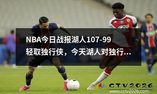 NBA今日战报湖人107-99轻取独行侠，今天湖人对独行侠比赛结果