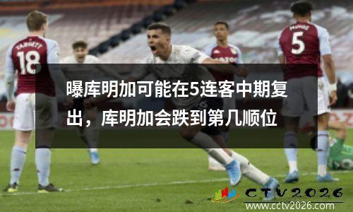 曝库明加可能在5连客中期复出，库明加会跌到第几顺位