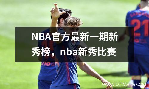 NBA官方最新一期新秀榜，nba新秀比赛