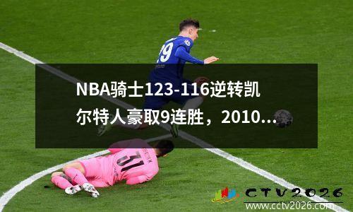 NBA骑士123-116逆转凯尔特人豪取9连胜，2010nba骑士凯尔特人