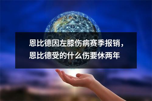 恩比德因左膝伤病赛季报销，恩比德受的什么伤要休两年