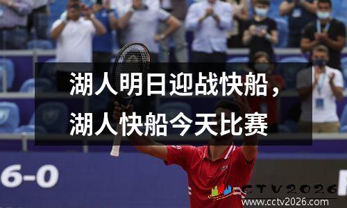 湖人明日迎战快船，湖人快船今天比赛