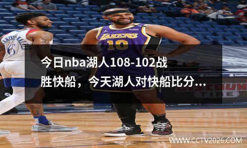 今日nba湖人108-102战胜快船，今天湖人对快船比分是多少