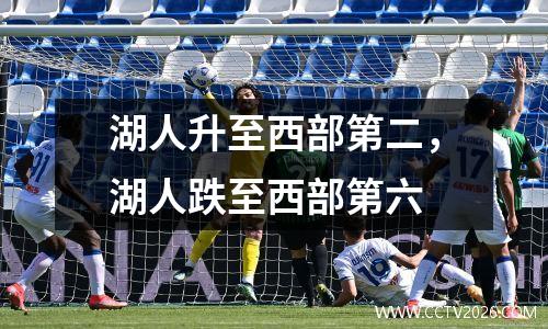 湖人升至西部第二，湖人跌至西部第六