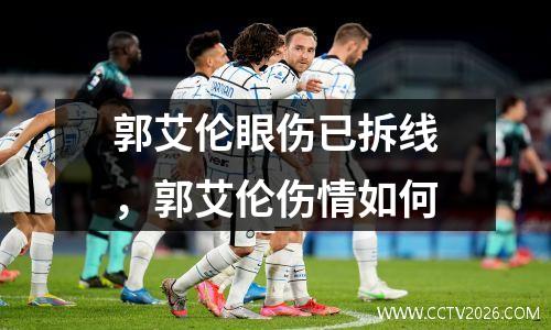 郭艾伦眼伤已拆线，郭艾伦伤情如何