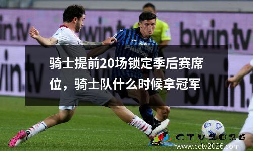 骑士提前20场锁定季后赛席位，骑士队什么时候拿冠军