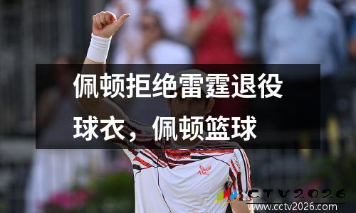 佩顿拒绝雷霆退役球衣，佩顿篮球
