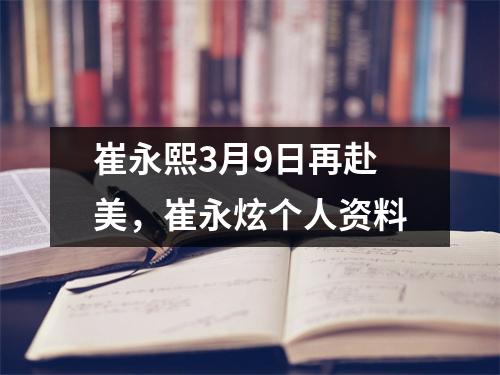 崔永熙3月9日再赴美，崔永炫个人资料