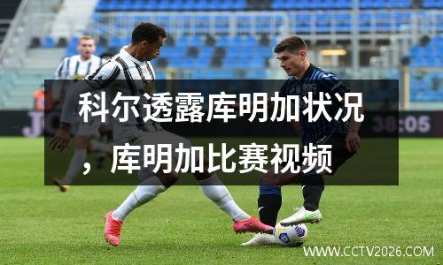 科尔透露库明加状况，库明加比赛视频