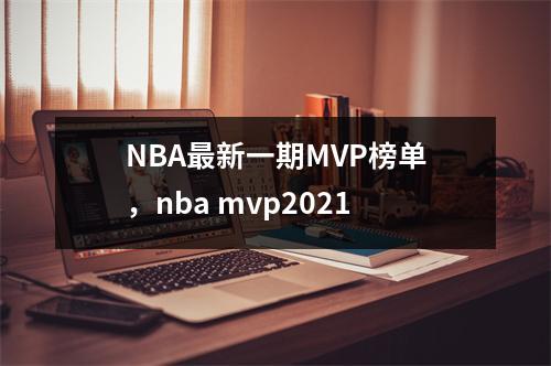 NBA最新一期MVP榜单，nba mvp2021