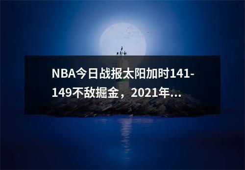 NBA今日战报太阳加时141-149不敌掘金，2021年6月12日nba太阳vs掘金视频直播