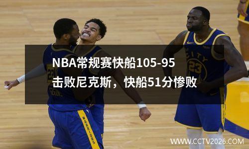 NBA常规赛快船105-95击败尼克斯，快船51分惨败