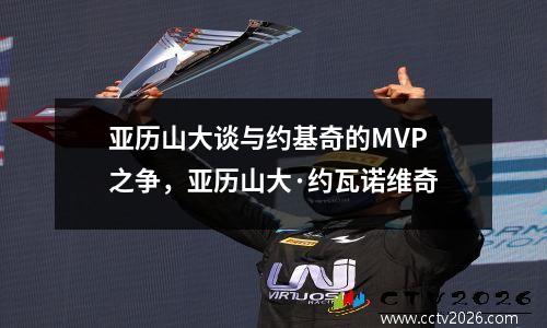 亚历山大谈与约基奇的MVP之争，亚历山大·约瓦诺维奇