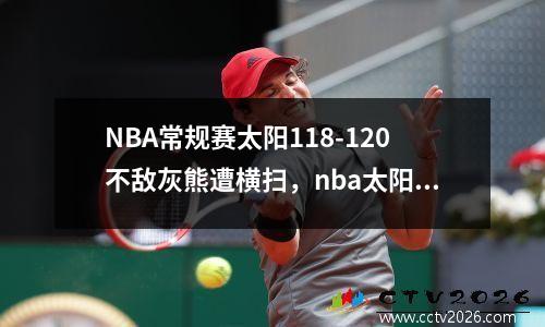 NBA常规赛太阳118-120不敌灰熊遭横扫，nba太阳太阳