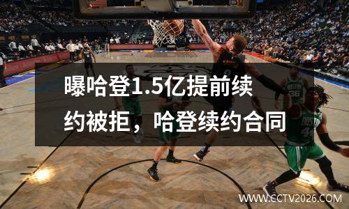 曝哈登1.5亿提前续约被拒，哈登续约合同