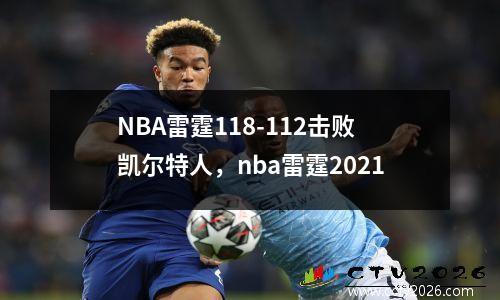 NBA雷霆118-112击败凯尔特人，nba雷霆2021