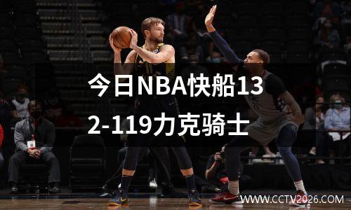 今日NBA快船132-119力克骑士