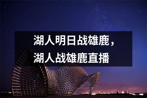 湖人明日战雄鹿，湖人战雄鹿直播