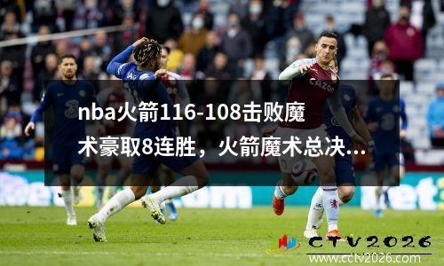 nba火箭116-108击败魔术豪取8连胜，火箭魔术总决赛第一场