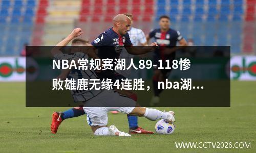 NBA常规赛湖人89-118惨败雄鹿无缘4连胜，nba湖人打雄鹿回放