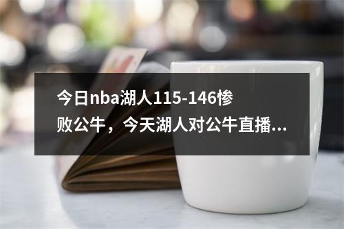 今日nba湖人115-146惨败公牛，今天湖人对公牛直播上半场