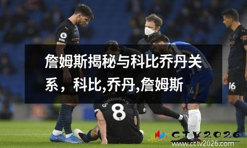 詹姆斯揭秘与科比乔丹关系，科比,乔丹,詹姆斯