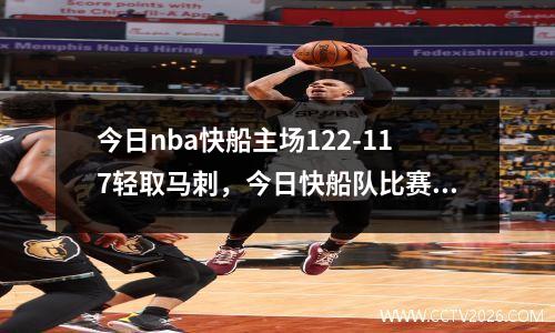 今日nba快船主场122-117轻取马刺，今日快船队比赛回看