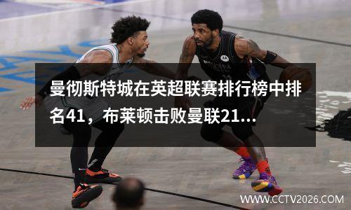 曼彻斯特城在英超联赛排行榜中排名41，布莱顿击败曼联21，阿森纳20号