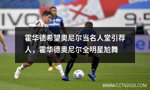 霍华德希望奥尼尔当名人堂引荐人，霍华德奥尼尔全明星尬舞