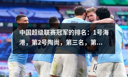 中国超级联赛冠军的排名：1号海港，第2号陶尚，第三名，第6号拳道，Nantong No. 6，Nantong No. 1，