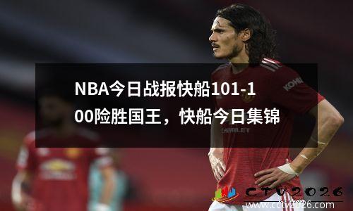 NBA今日战报快船101-100险胜国王，快船今日集锦