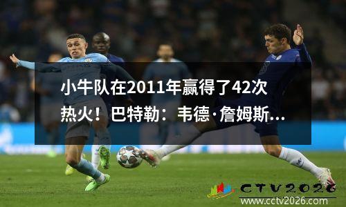 小牛队在2011年赢得了42次热火！巴特勒：韦德·詹姆斯（Wade James）嘲笑国王不，导致失去冠军