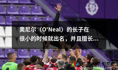 奥尼尔（O'Neal）的长子在很小的时候就出名，并且擅长扣除，他选择今年进入NBA！他过得怎么样