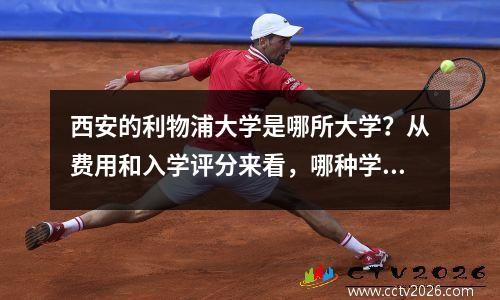 西安的利物浦大学是哪所大学？从费用和入学评分来看，哪种学生适合