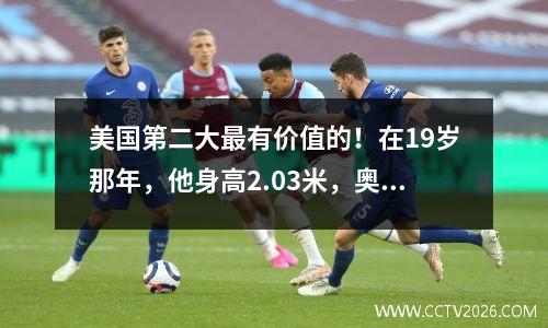 美国第二大最有价值的！在19岁那年，他身高2.03米，奥尼尔的小儿子，他将来能进入NBA吗？