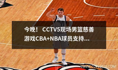 今晚！ CCTV5现场男篮慈善游戏CBA+NBA球员支持Yao Ming，Guo Ailun PK Harden