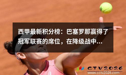 西甲最新积分榜：巴塞罗那赢得了冠军联赛的席位，在降级战中得分62分