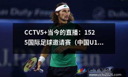 CCTV5+当今的直播：1525国际足球邀请赛（中国U16乌兹别克斯坦）