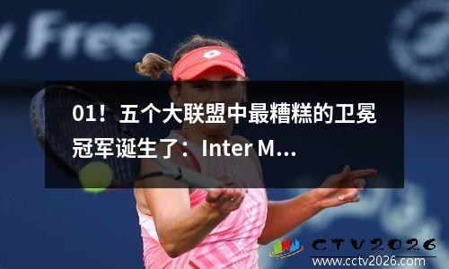 01！五个大联盟中最糟糕的卫冕冠军诞生了：Inter Milan在15轮中仅排名第五，他放弃了排名第一