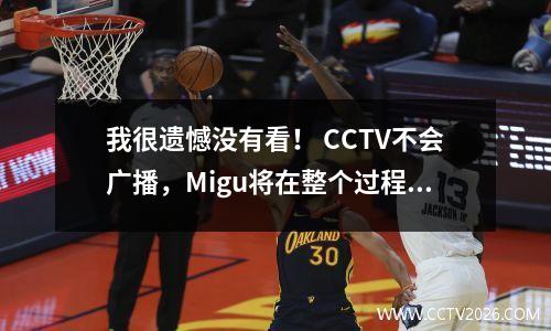 我很遗憾没有看！ CCTV不会广播，Migu将在整个过程中打入男子篮球比赛！