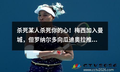 杀死某人杀死你的心！梅西加入曼城，但罗纳尔多向瓜迪奥拉推荐自己，但没有兴趣