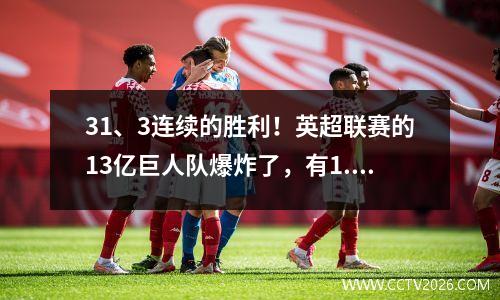 31、3连续的胜利！英超联赛的13亿巨人队爆炸了，有1.8亿巨星打入了比赛，创造了32年的记录