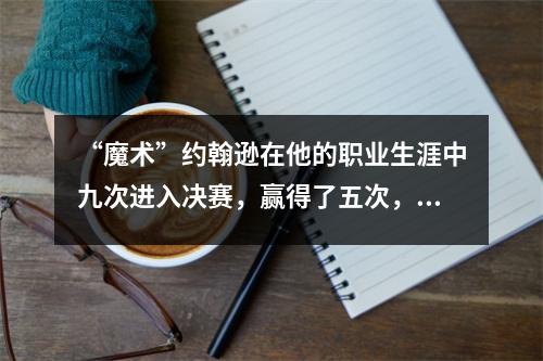 “魔术”约翰逊在他的职业生涯中九次进入决赛，赢得了五次，但他输给了剩下的4次？