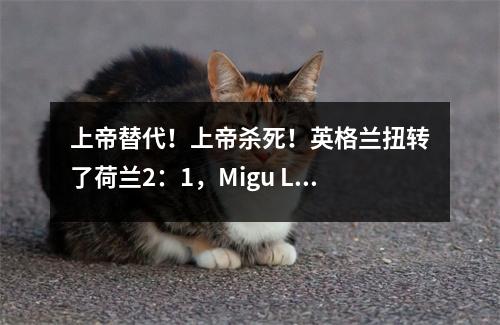 上帝替代！上帝杀死！英格兰扭转了荷兰2：1，Migu Live Europ欧洲杯半决赛